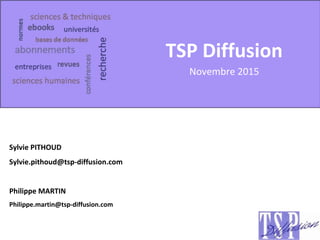 TSP Diffusion
Novembre 2015
Sylvie PITHOUD
Sylvie.pithoud@tsp-diffusion.com
Philippe MARTIN
Philippe.martin@tsp-diffusion.com
 