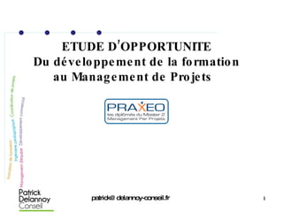ETUDE D’OPPORTUNITE Du développement de la formation au Management de Projets  [email_address] 