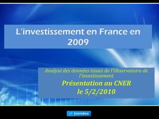 L’investissement en France en
             2009


      Analyse des données issues de l’Observatoire de
                     l’investissement
             Présentation au CNER
                 le 5/2/2010
 