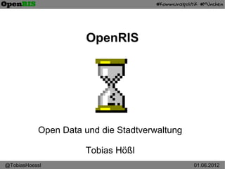 OpenRIS




           Open Data und die Stadtverwaltung

                     Tobias Hößl
@TobiasHoessl                                  01.06.2012
 