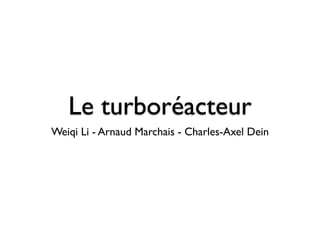 Le turboréacteur
Weiqi Li - Arnaud Marchais - Charles-Axel Dein
 