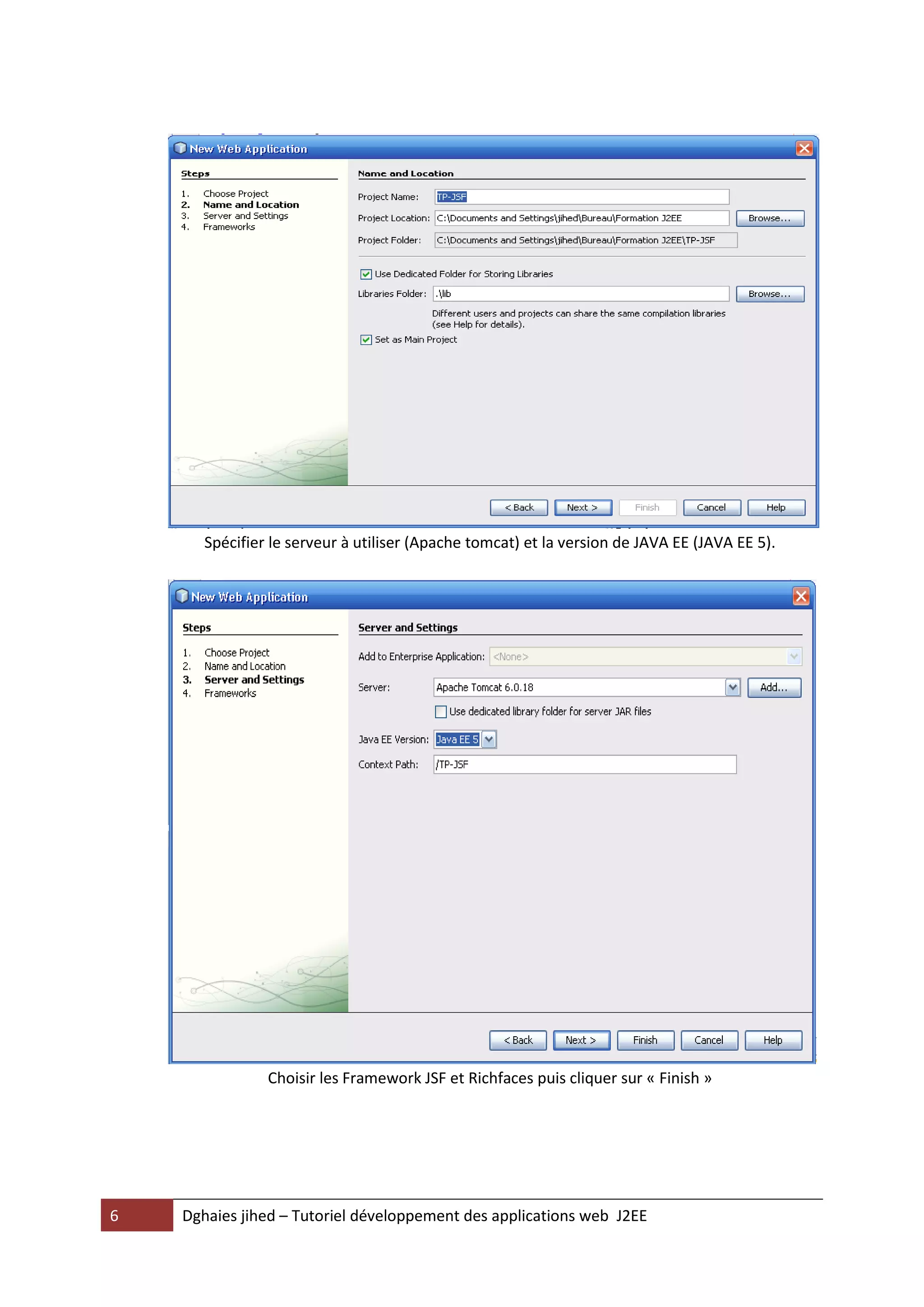 Spécifier le serveur à utiliser (Apache tomcat) et la version de JAVA EE (JAVA EE 5).




                Choisir les Framework JSF et Richfaces puis cliquer sur « Finish »




6   Dghaies jihed – Tutoriel développement des applications web J2EE
 