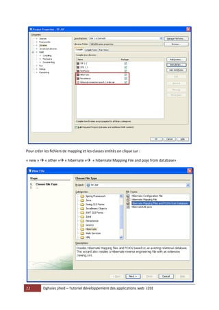 Pour créer les fichiers de mapping et les classes entités on clique sur :

« new »  « other » « hibernate » « hibernate Mapping File and pojo from database»




22        Dghaies jihed – Tutoriel développement des applications web J2EE
 