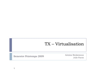 TX – Virtualisation Antoine Benkemoun Julie Facon Semestre Printemps 2009 1 