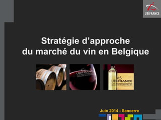 Stratégie d’approche
du marché du vin en Belgique
Juin 2014 - Sancerre
 