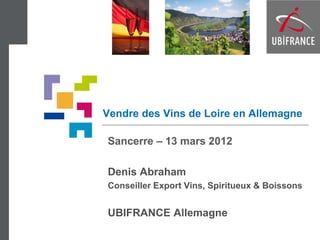Vendre des Vins de Loire en Allemagne

Sancerre – 13 mars 2012

Denis Abraham
Conseiller Export Vins, Spiritueux & Boissons


UBIFRANCE Allemagne
 