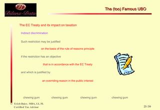 The EC Treaty and its impact on taxation Indirect discrimination Such restriction may be justified on the basis of the rule of reasons principle if the restriction has an objective that is in accordance with the EC Treaty and which is justified by an overriding reason in the public interest chewing gum  chewing gum  chewing gum  chewing gum chewing gum  chewing gum  chewing gum  chewing gum The (too) Famous UBO  /39 