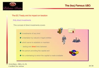 The EC Treaty and its impact on taxation Only direct investments This concept of direct investments covers  investments of any kind  undertaken by natural or legal entitites which serve to establish or maintain lasting and  direct  links between the person providing the capital and  the undertaking to which the capital is made available The (too) Famous UBO  /39 