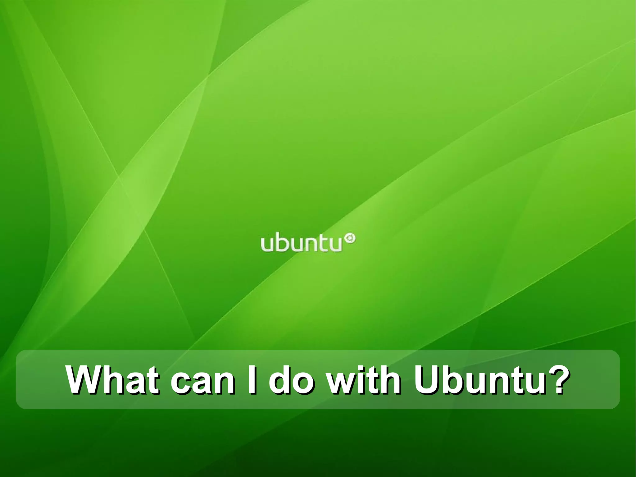 What can I do with Ubuntu?
13
 
