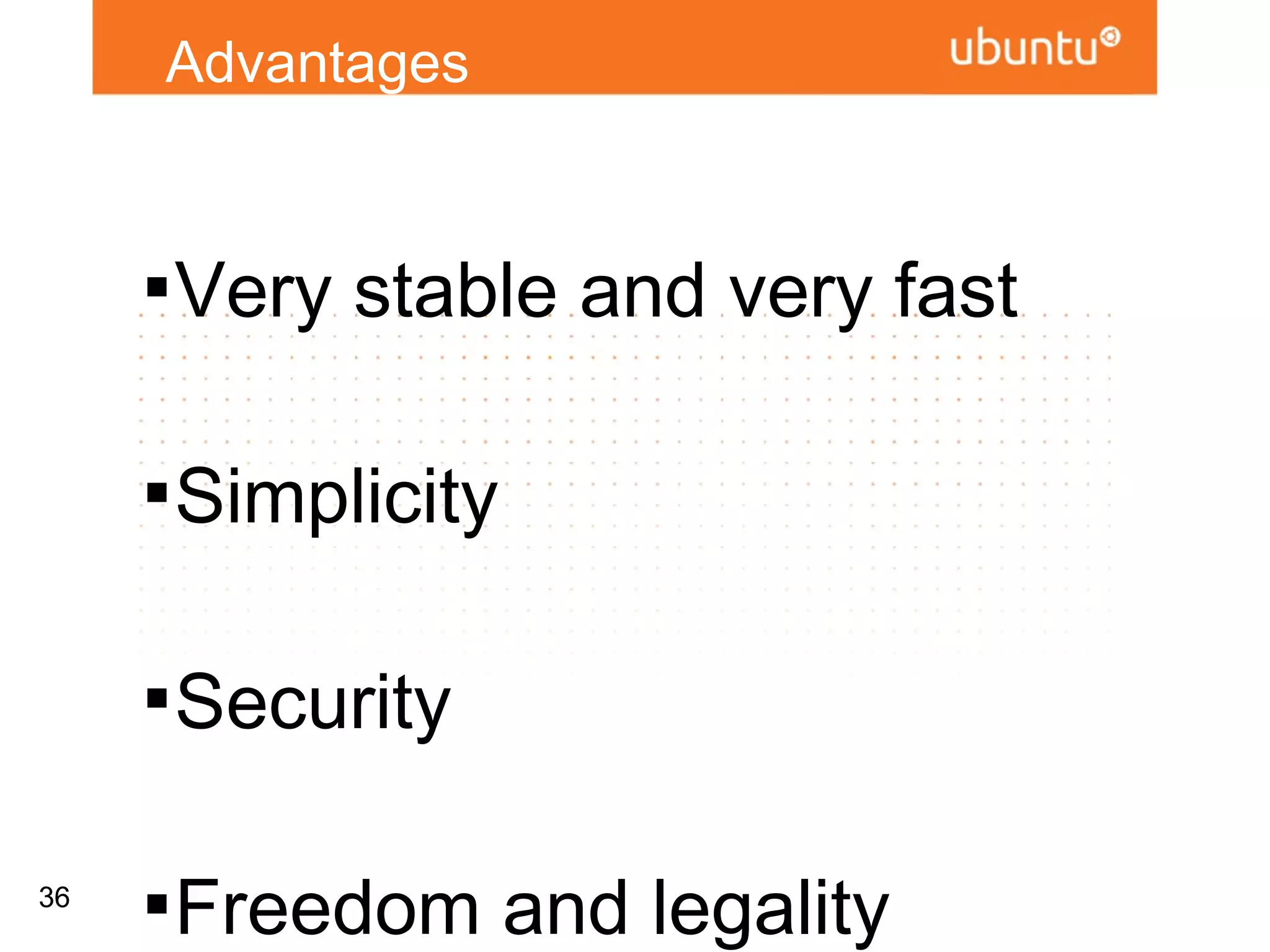 Advantages


     
         Very stable and very fast

     
         Simplicity

     
         Security

     
         Freedom and legality
36
 