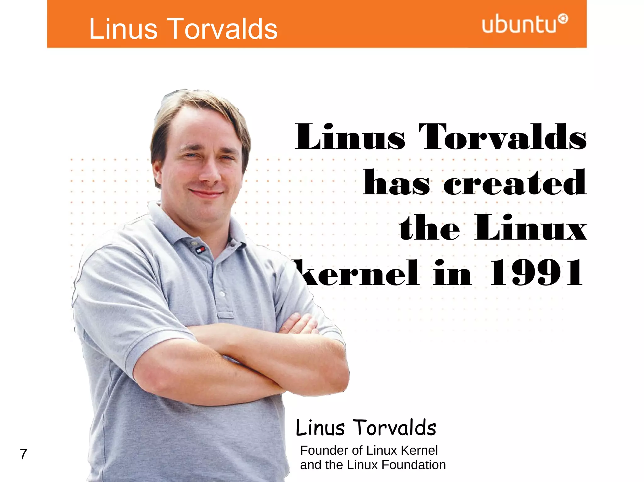 Linus Torvalds


                       Linus Torvalds
                          has created
                            the Linux
                       kernel in 1991


                     Linus Torvalds
7                    Founder of Linux Kernel
                     and the Linux Foundation
 