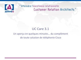 © 2013 Activeo – UC Care est une solution éditée par Activeo – www.activeo.com
 