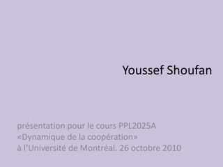 Youssef Shoufan
présentation pour le cours PPL2025A
«Dynamique de la coopération»
à l’Université de Montréal. 26 octobre 2010
 
