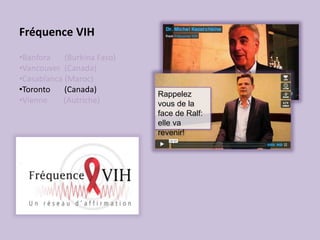 Fréquence VIH
•Banfora (Burkina Faso)
•Vancouver (Canada)
•Casablanca (Maroc)
•Toronto (Canada)
•Vienne (Autriche)
Rappelez
vous de la
face de Ralf:
elle va
revenir!
 