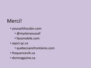 Merci!
• youssefshoufan.com
• @mysteryoussef
• fasomobile.com
• aqoci.qc.ca
• quebecsansfrontieres.com
• frequencevih.ca
• donmagazine.ca
 