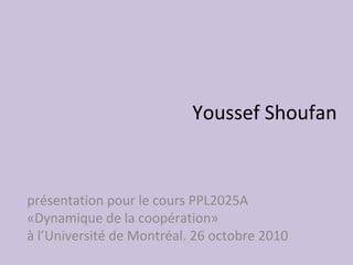 Youssef Shoufan
présentation pour le cours PPL2025A
«Dynamique de la coopération»
à l’Université de Montréal. 26 octobre 2010
 