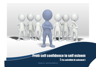 From self confidence to self esteem
                                           ( Fra selvtillid til selvværd )
   friisnaes.com - performancemaster.com
 