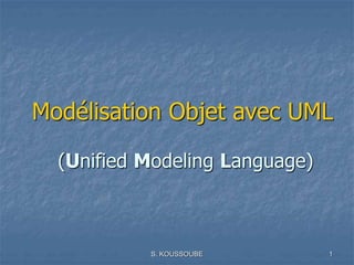 S. KOUSSOUBE 1
Modélisation Objet avec UML
(Unified Modeling Language)
 