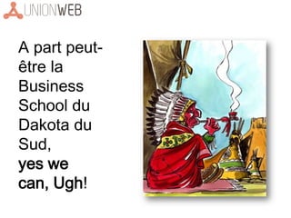 A part peut-
être la
Business
School du
Dakota du
Sud,
yes we
can, Ugh!
 