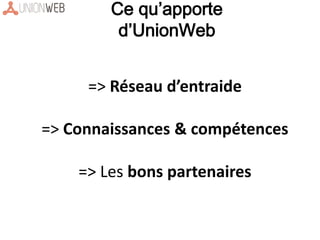 => Réseau d’entraide
=> Connaissances & compétences
=> Les bons partenaires
Ce qu’apporte
d’UnionWeb
 