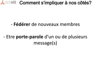 Comment s’impliquer à nos côtés?
- Fédérer de nouveaux membres
- Etre porte-parole d’un ou de plusieurs
message(s)
 