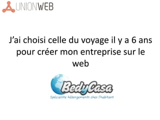 J’ai choisi celle du voyage il y a 6 ans
pour créer mon entreprise sur le
web
 