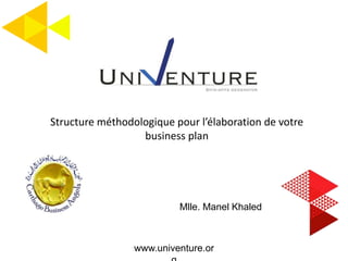 Mlle. Manel Khaled
Structure méthodologique pour l’élaboration de votre
business plan
www.univenture.or
 