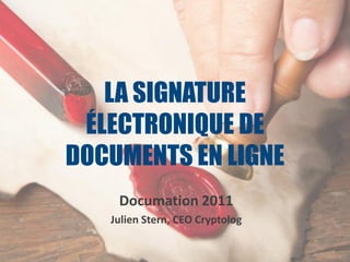 LA SIGNATURE
 ÉLECTRONIQUE DE
DOCUMENTS EN LIGNE
    Documation 2011
   Julien Stern, CEO Cryptolog
 