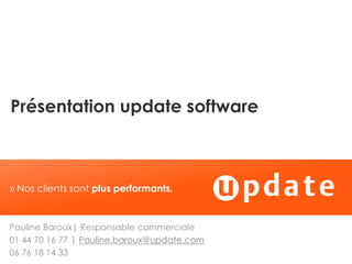Présentation update software



» Nos clients sont plus performants.


Pauline Baroux| Responsable commerciale
01 44 70 16 77 | Pauline.baroux@update.com
06 76 18 14 33
 