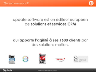 Qui sommes nous ?




      update software est un éditeur européen
           de solutions et services CRM



      qui apporte l’agilité à ses 1600 clients par
                des solutions métiers.




                    copyright © 2012 | update software AG | 13.06.2012   2
 