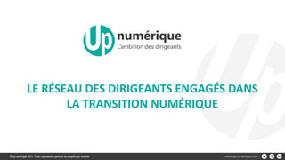 www.upnumerique.com
LE RÉSEAU DES DIRIGEANTS ENGAGÉS DANS
LA TRANSITION NUMÉRIQUE
 
