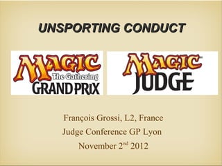 UNSPORTING CONDUCTUNSPORTING CONDUCT
François Grossi, L2, France
Judge Conference GP Lyon
November 2nd
2012
 