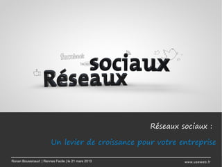 Réseaux sociaux :

                        Un levier de croissance pour votre entreprise

Ronan Boussicaud | Rennes Facile | le 21 mars 2013            www.useweb.fr
 