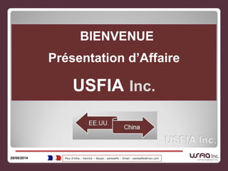 BIENVENUE
Présentation d’Affaire
USFIA Inc.
28/06/2014 Plus d’infos : Yannick – Skype : yankeefly – Email : yankeefly@msn.com
 