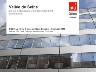 Vallée de Seine
Enjeux d’attractivité et de développement
économique
SCOT Le Havre Pointe de Caux Estuaire– 8 janvier 2015
Vincent GOLLAIN, Directeur, Département Economie
 