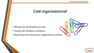Contraintes rencontrées
Coté organisationnel
• Manque de réutilisation du code
• Design des interfaces utilisateur
• Recherche de l’information: algorithmes à utiliser
34/38
 