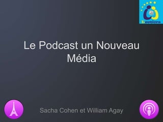 Le Podcast un Nouveau
        Média



  Sacha Cohen et William Agay
 