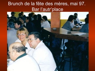 Brunch de la fête des mères, mai 97.
Bar l’autr’place
 