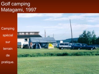 Golf camping
Matagami, 1997
Camping
spécial
sur
terrain
de
pratique.
 