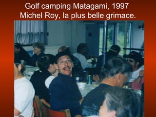 Golf camping Matagami, 1997
Michel Roy, la plus belle grimace.
 