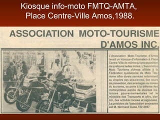 Kiosque info-moto FMTQ-AMTA,
Place Centre-Ville Amos,1988.
 