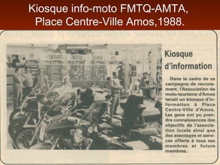 Kiosque info-moto FMTQ-AMTA,
Place Centre-Ville Amos,1988.
 