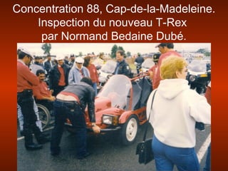 Concentration 88, Cap-de-la-Madeleine.
Inspection du nouveau T-Rex
par Normand Bedaine Dubé.
 