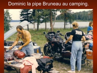 Dominic la pipe Bruneau au camping.
 