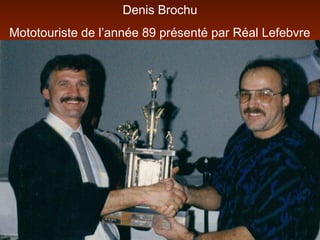 Denis Brochu
Mototouriste de l’année 89 présenté par Réal Lefebvre
 