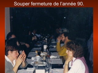 Souper fermeture de l’année 90.
 
