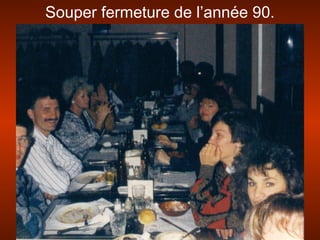 Souper fermeture de l’année 90.
 