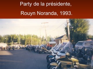 Party de la présidente,
Rouyn Noranda, 1993.
 