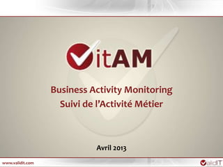 Business Activity Monitoring
                    Suivi de l’Activité Métier



                            Avril 2013
www.validit.com
 