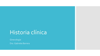 Historia clínica
Ginecología
Dra. Gabriela Barrera
 